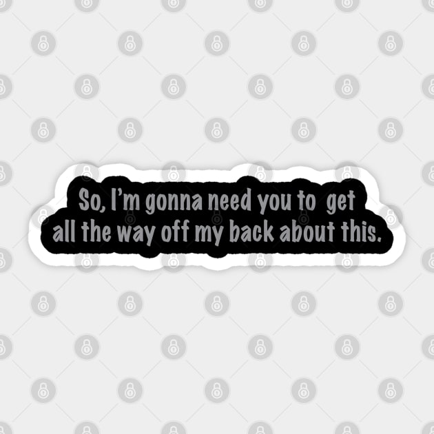 I'm gonna need you to get all the way off my back Sticker by RadioGunk1